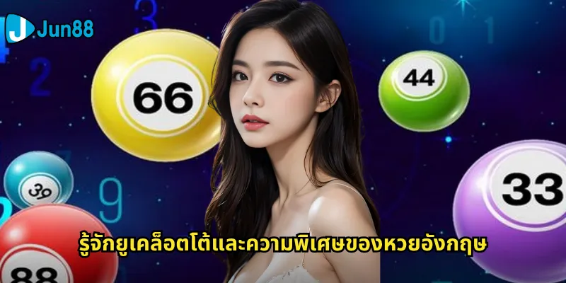 ยูเคล็อตโต้ Jun88: สัมผัสประสบการณ์หวยอังกฤษระดับโลกออนไลน์ 2 รู้จักยูเคล็อตโต้และความพิเศษของหวยอังกฤษ